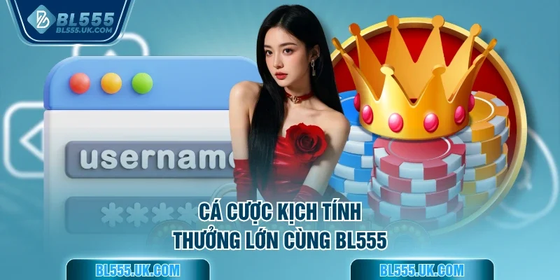 Cá cược kịch tính, hưởng lớn cùng BL555