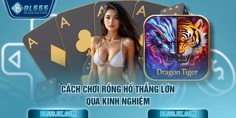 Cách chơi Rồng Hổ thắng lớn qua kinh nghiệm