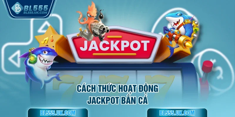 Cách thức hoạt động Jackpot bắn cá